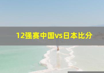 12强赛中国vs日本比分