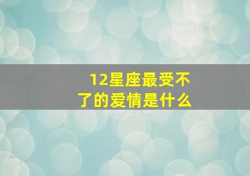 12星座最受不了的爱情是什么