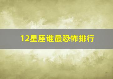 12星座谁最恐怖排行