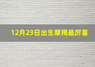 12月23日出生摩羯最厉害