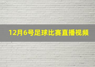 12月6号足球比赛直播视频