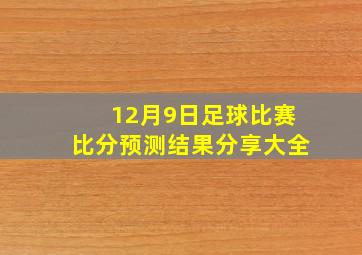 12月9日足球比赛比分预测结果分享大全