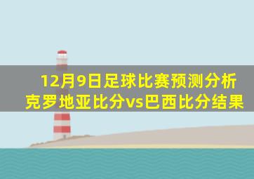 12月9日足球比赛预测分析克罗地亚比分vs巴西比分结果