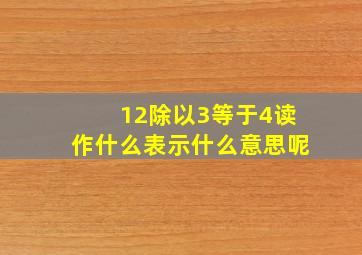 12除以3等于4读作什么表示什么意思呢