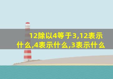 12除以4等于3,12表示什么,4表示什么,3表示什么