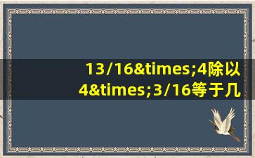 13/16×4除以4×3/16等于几