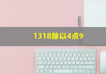 1318除以4点9