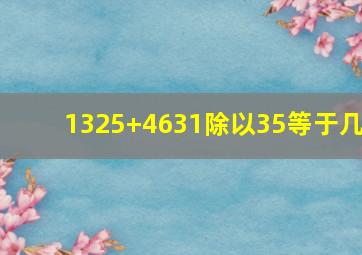 1325+4631除以35等于几