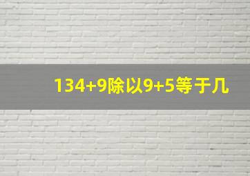 134+9除以9+5等于几