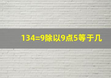 134=9除以9点5等于几