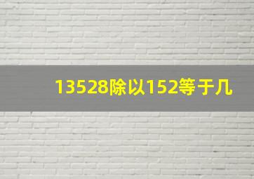 13528除以152等于几