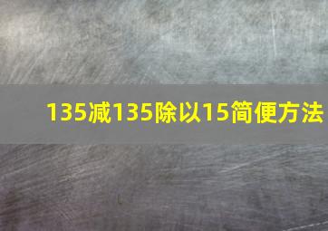 135减135除以15简便方法