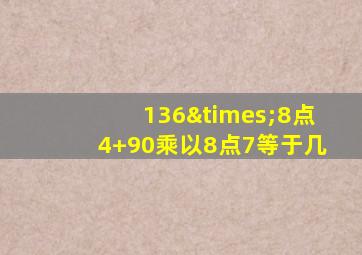 136×8点4+90乘以8点7等于几