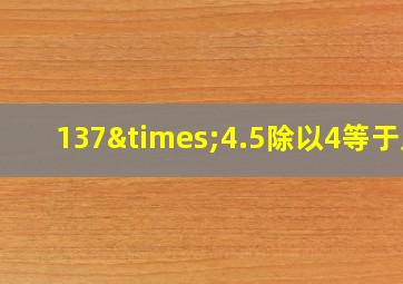 137×4.5除以4等于几