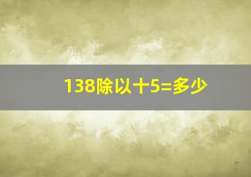 138除以十5=多少