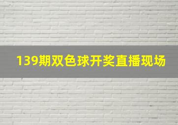 139期双色球开奖直播现场