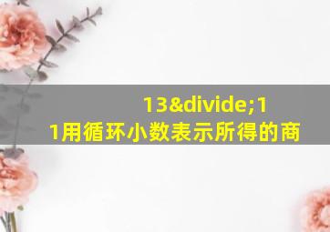 13÷11用循环小数表示所得的商