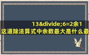 13÷6=2余1这道除法算式中余数最大是什么最小是什么