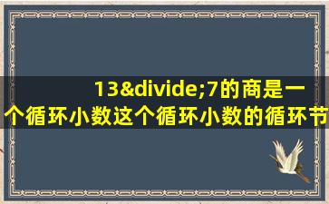 13÷7的商是一个循环小数这个循环小数的循环节是多少