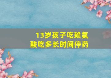 13岁孩子吃赖氨酸吃多长时间停药