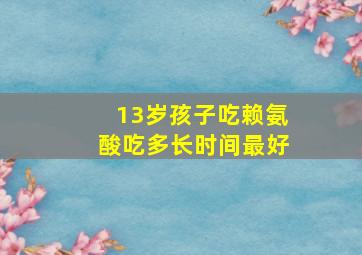 13岁孩子吃赖氨酸吃多长时间最好