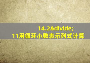 14.2÷11用循环小数表示列式计算