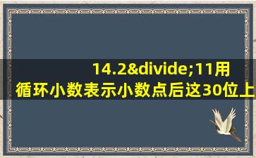 14.2÷11用循环小数表示小数点后这30位上的数字之和是