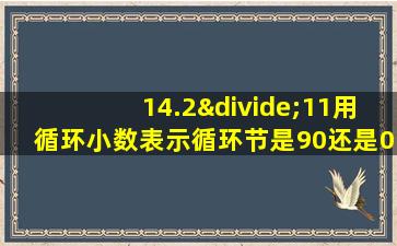 14.2÷11用循环小数表示循环节是90还是09