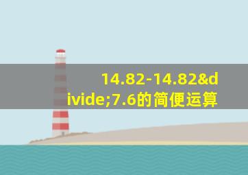 14.82-14.82÷7.6的简便运算