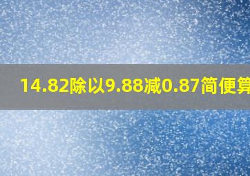 14.82除以9.88减0.87简便算法