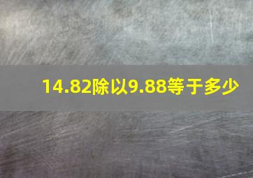 14.82除以9.88等于多少