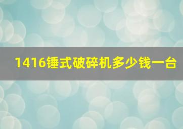 1416锤式破碎机多少钱一台