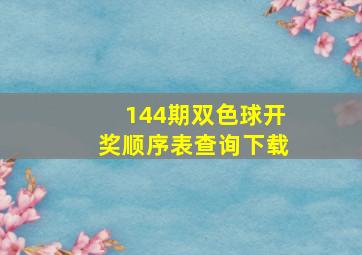 144期双色球开奖顺序表查询下载