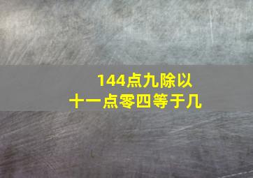 144点九除以十一点零四等于几