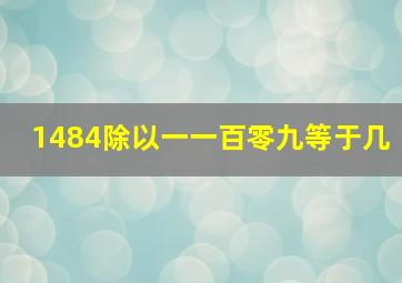 1484除以一一百零九等于几