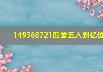 149368721四舍五入到亿位