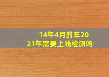 14年4月的车2021年需要上线检测吗