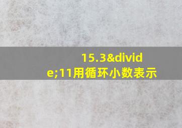 15.3÷11用循环小数表示