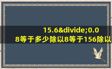 15.6÷0.08等于多少除以8等于156除以多少等于多少