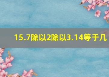 15.7除以2除以3.14等于几