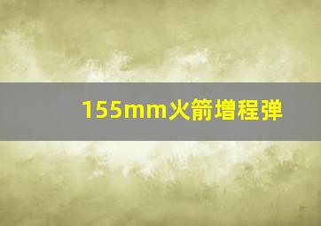 155mm火箭增程弹