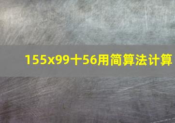 155x99十56用简算法计算