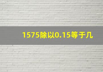 1575除以0.15等于几