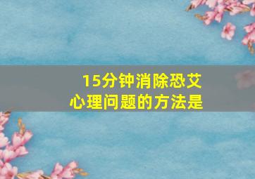 15分钟消除恐艾心理问题的方法是