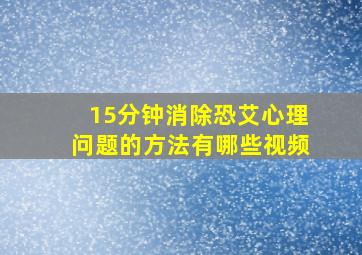 15分钟消除恐艾心理问题的方法有哪些视频