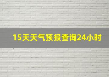 15天天气预报查询24小时