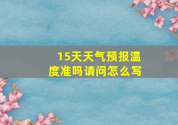 15天天气预报温度准吗请问怎么写