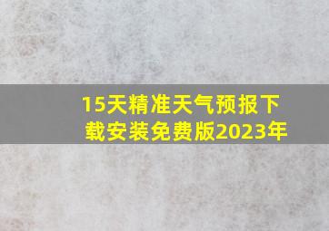 15天精准天气预报下载安装免费版2023年