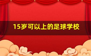 15岁可以上的足球学校