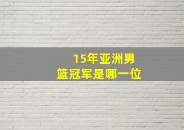 15年亚洲男篮冠军是哪一位